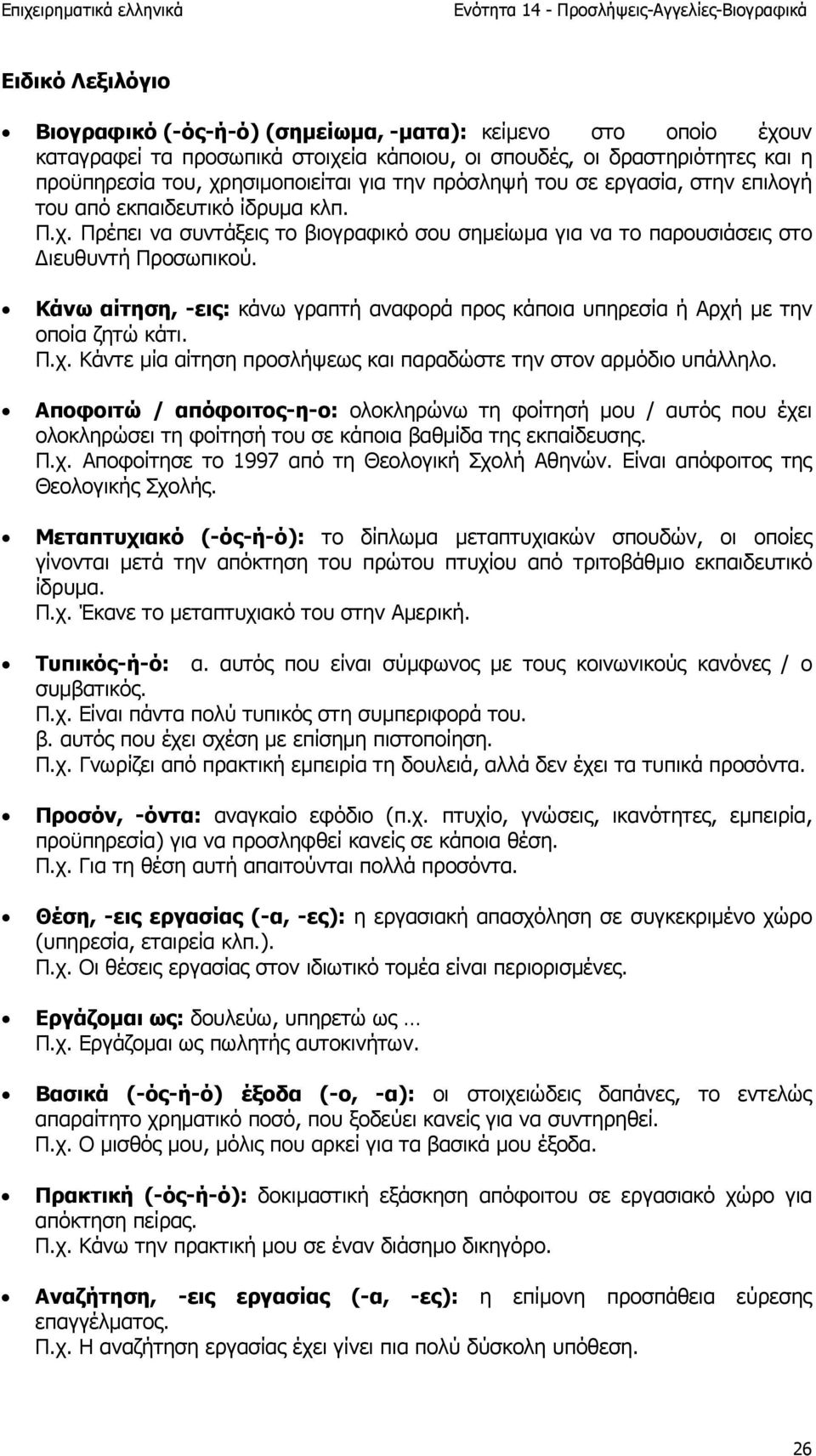 Κάνω αίτηση, -εις: κάνω γραπτή αναφορά προς κάποια υπηρεσία ή Αρχή µε την οποία ζητώ κάτι. Π.χ. Κάντε µία αίτηση προσλήψεως και παραδώστε την στον αρµόδιο υπάλληλο.