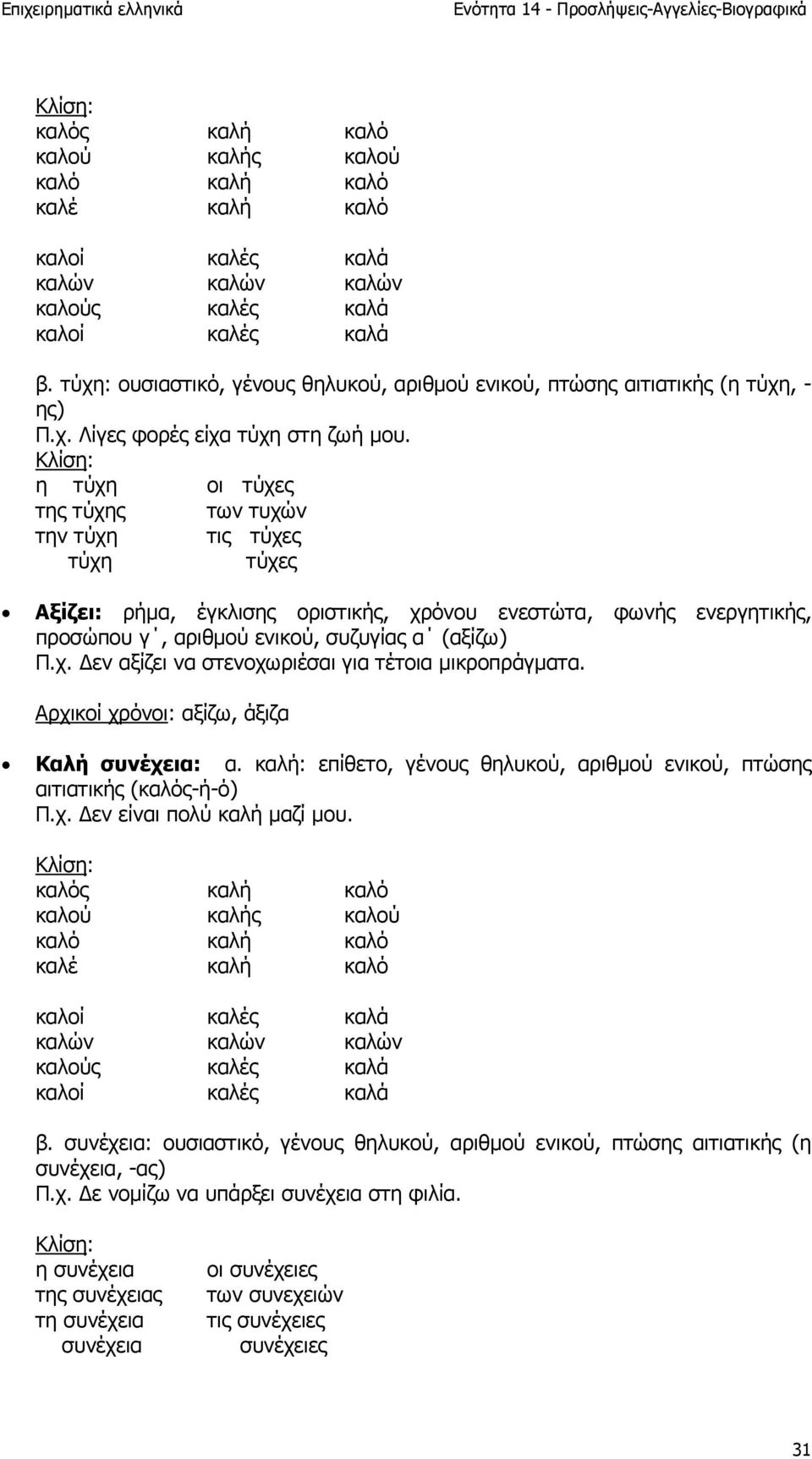 η τύχη οι τύχες της τύχης των τυχών την τύχη τις τύχες τύχη τύχες Αξίζει: ρήµα, έγκλισης οριστικής, χρόνου ενεστώτα, φωνής ενεργητικής, προσώπου γ, αριθµού ενικού, συζυγίας α (αξίζω) Π.χ. εν αξίζει να στενοχωριέσαι για τέτοια µικροπράγµατα.