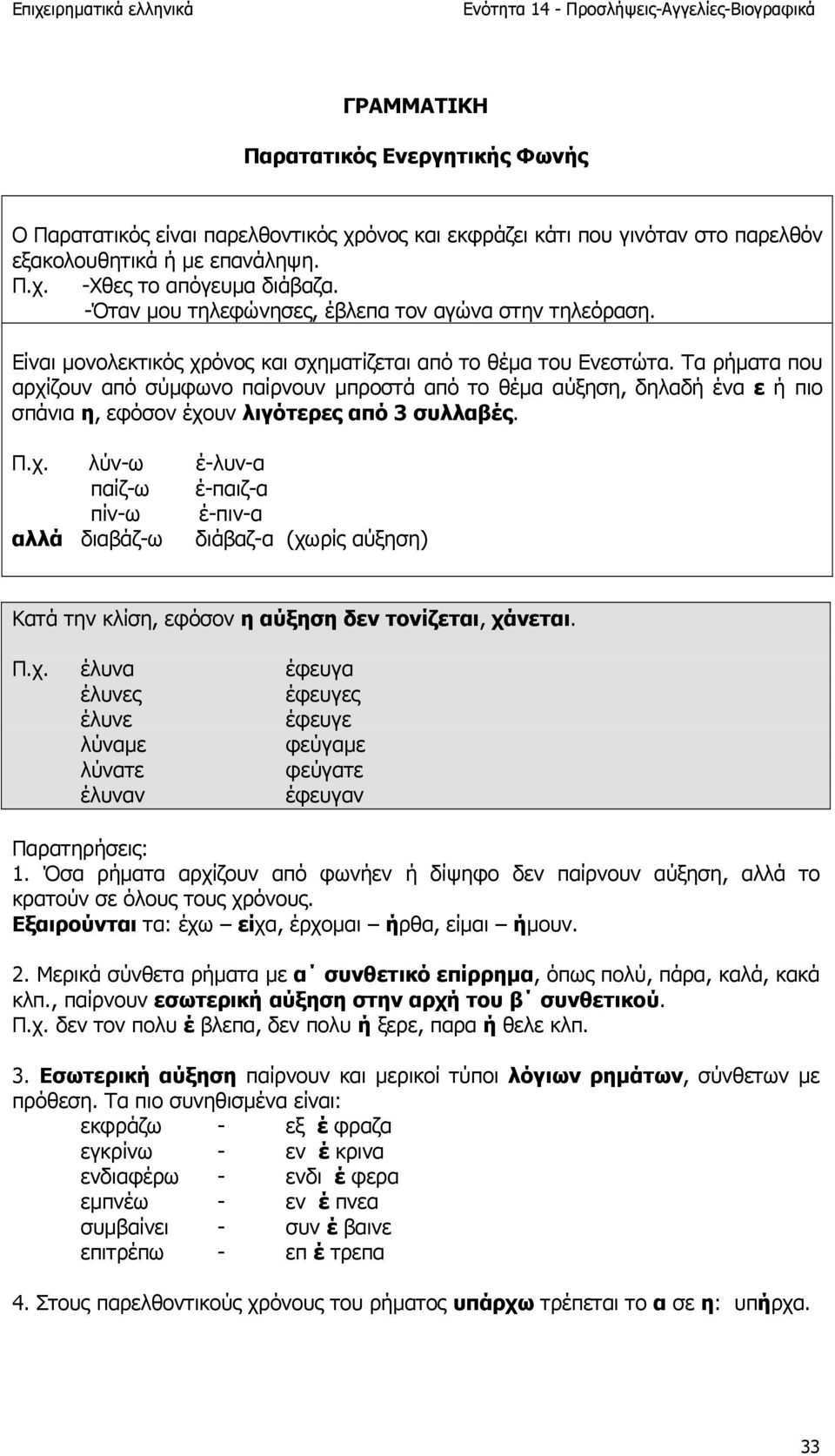 Τα ρήµατα που αρχίζουν από σύµφωνο παίρνουν µπροστά από το θέµα αύξηση, δηλαδή ένα ε ή πιο σπάνια η, εφόσον έχουν λιγότερες από 3 συλλαβές. Π.χ. λύν-ω έ-λυν-α παίζ-ω έ-παιζ-α πίν-ω έ-πιν-α αλλά διαβάζ-ω διάβαζ-α (χωρίς αύξηση) Κατά την κλίση, εφόσον η αύξηση δεν τονίζεται, χάνεται.