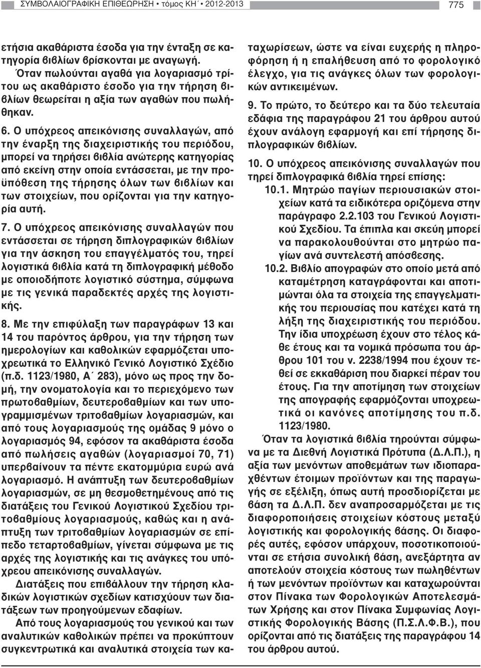 Ο υπόχρεος απεικόνισης συναλλαγών, από την έναρξη της διαχειριστικής του περιόδου, µπορεί να τηρήσει βιβλία ανώτερης κατηγορίας από εκείνη στην οποία εντάσσεται, µε την προϋπόθεση της τήρησης όλων