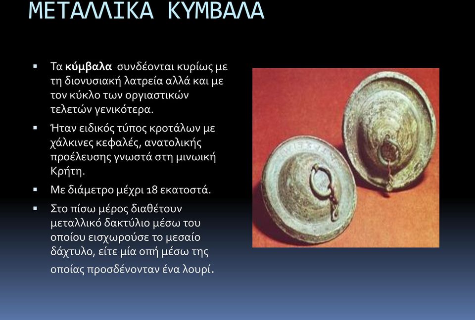 Ήταν ειδικός τύπος κροτάλων με χάλκινες κεφαλές, ανατολικής προέλευσης γνωστά στη μινωική Κρήτη.