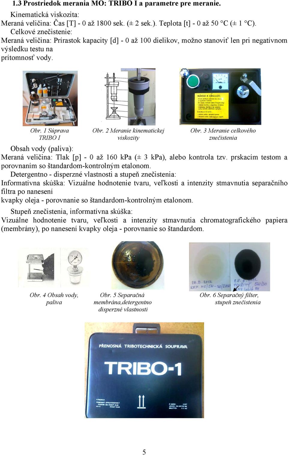 2 Meranie kinematickej viskozity Obr. 3 Meranie celkového znečistenia Obsah vody (paliva): Meraná veličina: Tlak [p] - 0 až 160 kpa (± 3 kpa), alebo kontrola tzv.