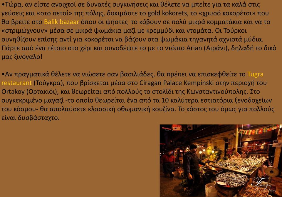 Οι Τούρκοι συνηθίζουν επίσης αντί για κοκορέτσι να βάζουν στα ψωμάκια τηγανητά αχνιστά μύδια. Πάρτε από ένα τέτοιο στο χέρι και συνοδέψτε το με το ντόπιο Arian (Αιράνι), δηλαδή το δικό μας ξινόγαλο!