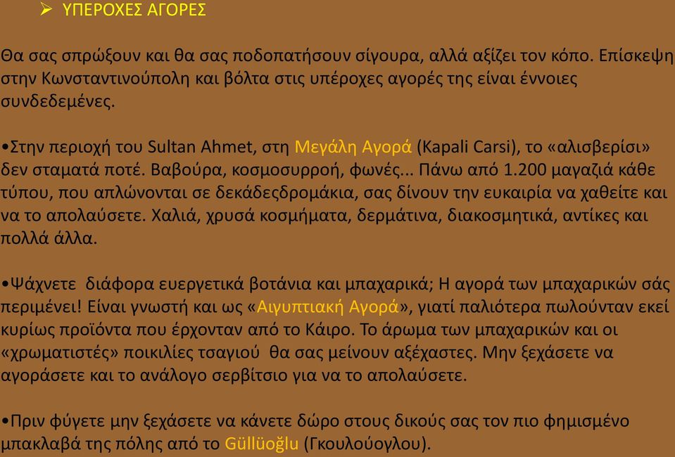 200 μαγαζιά κάθε τύπου, που απλώνονται σε δεκάδεςδρομάκια, σας δίνουν την ευκαιρία να χαθείτε και να το απολαύσετε. Χαλιά, χρυσά κοσμήματα, δερμάτινα, διακοσμητικά, αντίκες και πολλά άλλα.