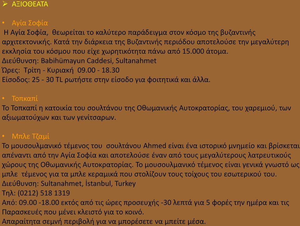 Διεύθυνση: Babihümayun Caddesi, Sultanahmet Ώρες: Τρίτη - Κυριακή 09.00-18.30 Είσοδος: 25-30 TL ρωτήστε στην είσοδο για φοιτητικά και άλλα.