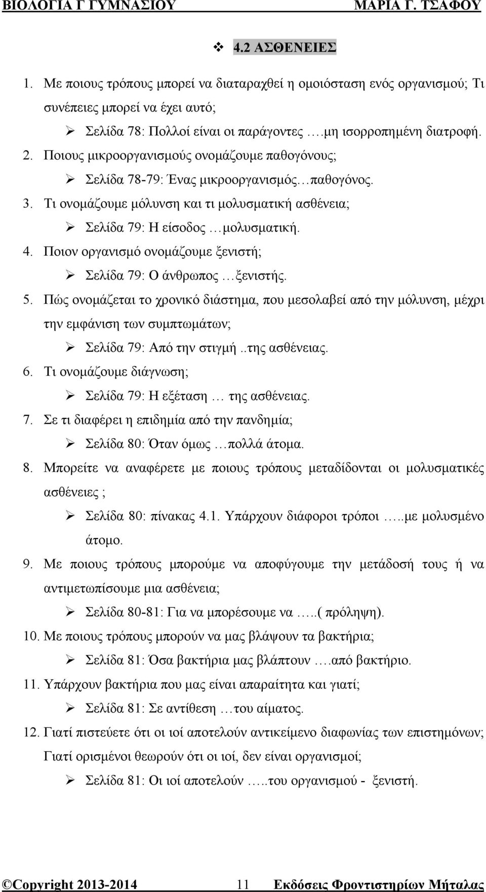 Ποιον οργανισµό ονοµάζουµε ξενιστή; Σελίδα 79: Ο άνθρωπος ξενιστής. 5. Πώς ονοµάζεται το χρονικό διάστηµα, που µεσολαβεί από την µόλυνση, µέχρι την εµφάνιση των συµπτωµάτων; Σελίδα 79: Από την στιγµή.