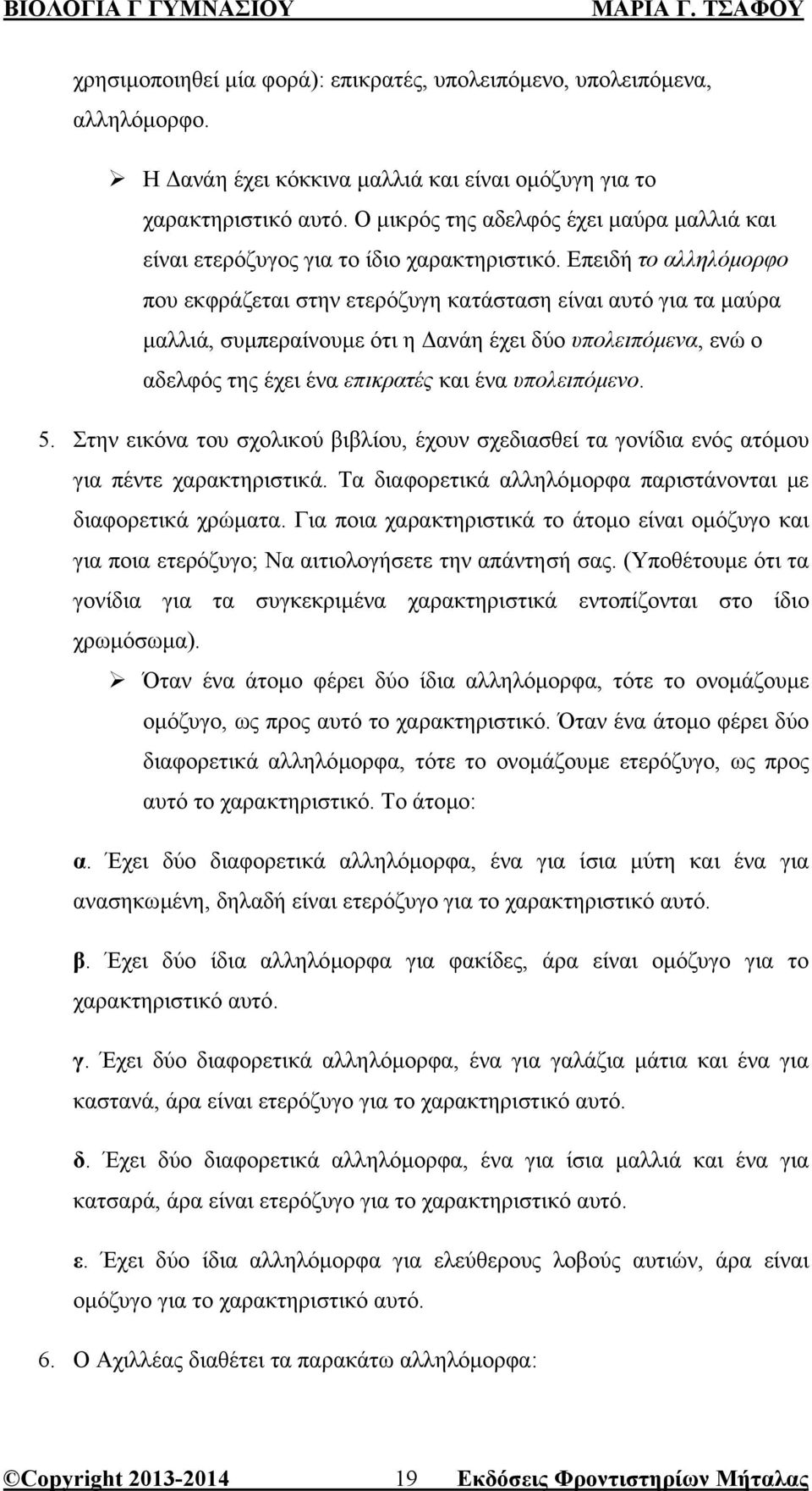Επειδή το αλληλόµορφο που εκφράζεται στην ετερόζυγη κατάσταση είναι αυτό για τα µαύρα µαλλιά, συµπεραίνουµε ότι η ανάη έχει δύο υπολειπόµενα, ενώ ο αδελφός της έχει ένα επικρατές και ένα υπολειπόµενο.