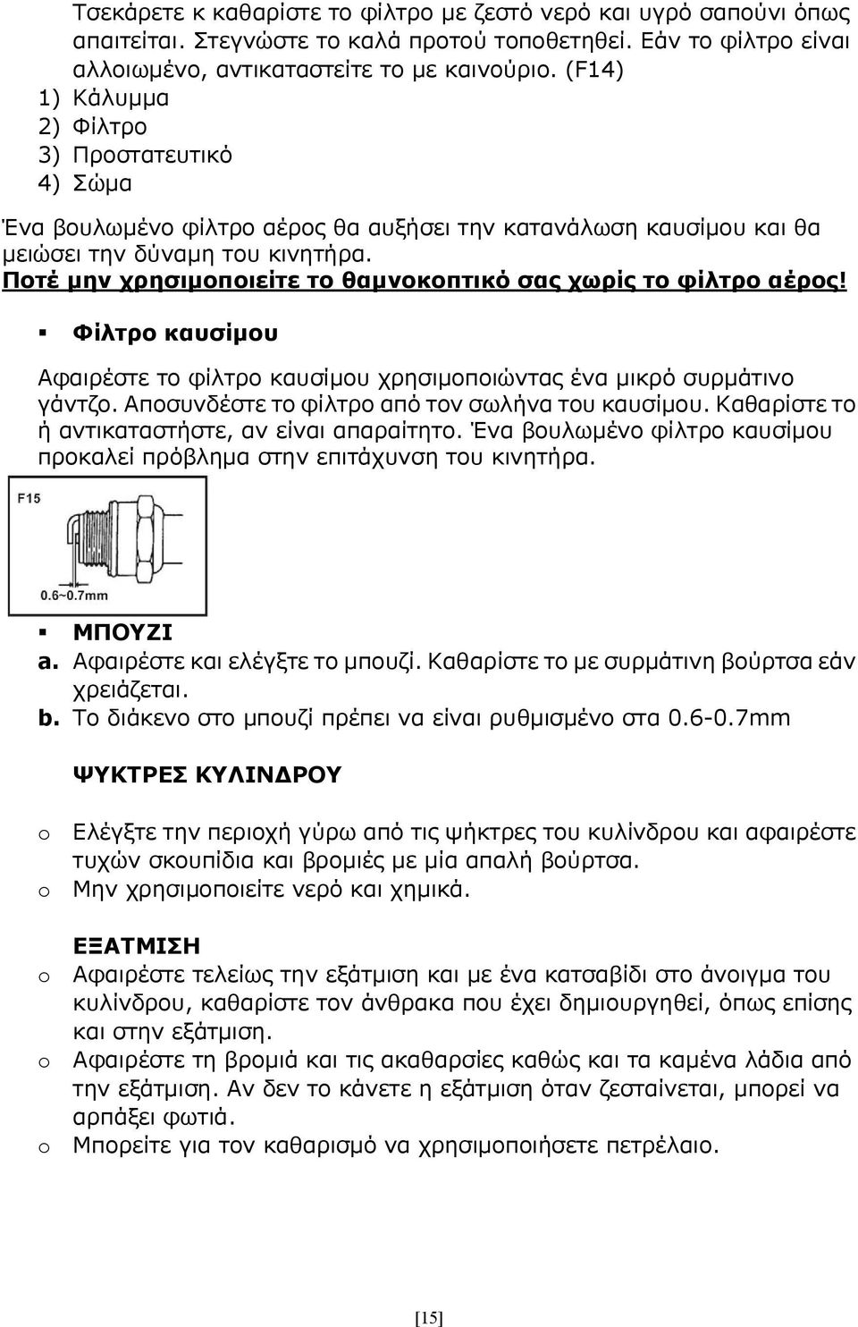 Ποτέ μην χρησιμοποιείτε το θαμνοκοπτικό σας χωρίς το φίλτρο αέρος! Φίλτρο καυσίμου Αφαιρέστε το φίλτρο καυσίμου χρησιμοποιώντας ένα μικρό συρμάτινο γάντζο.