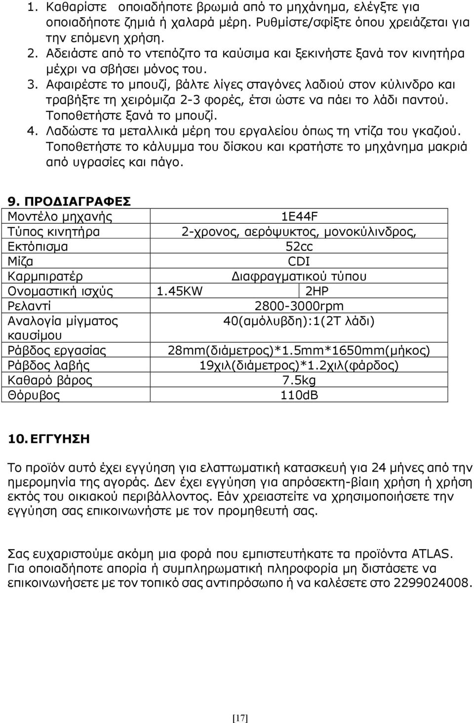 Αφαιρέστε το μπουζί, βάλτε λίγες σταγόνες λαδιού στον κύλινδρο και τραβήξτε τη χειρόμιζα 2-3 φορές, έτσι ώστε να πάει το λάδι παντού. Τοποθετήστε ξανά το μπουζί. 4.