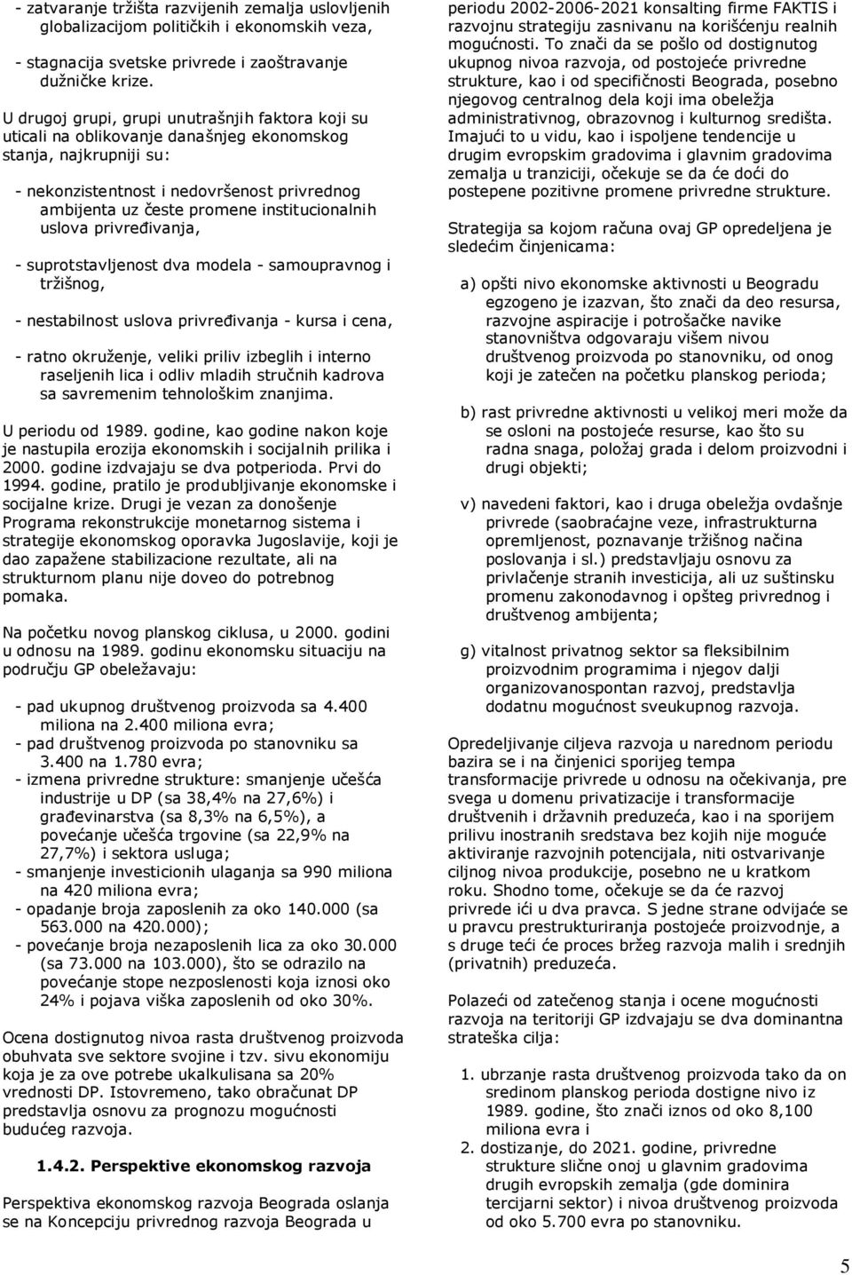 institucionalnih uslova privređivanja, - suprotstavljenost dva modela - samoupravnog i tržišnog, - nestabilnost uslova privređivanja - kursa i cena, - ratno okruženje, veliki priliv izbeglih i