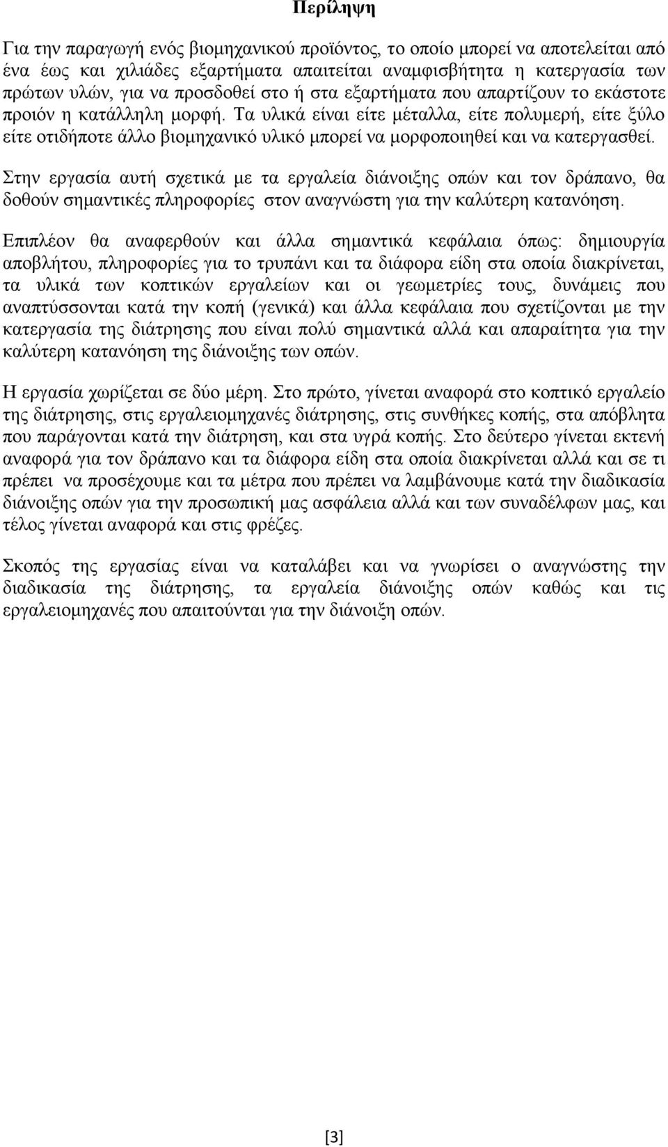 Τα υλικά είναι είτε μέταλλα, είτε πολυμερή, είτε ξύλο είτε οτιδήποτε άλλο βιομηχανικό υλικό μπορεί να μορφοποιηθεί και να κατεργασθεί.