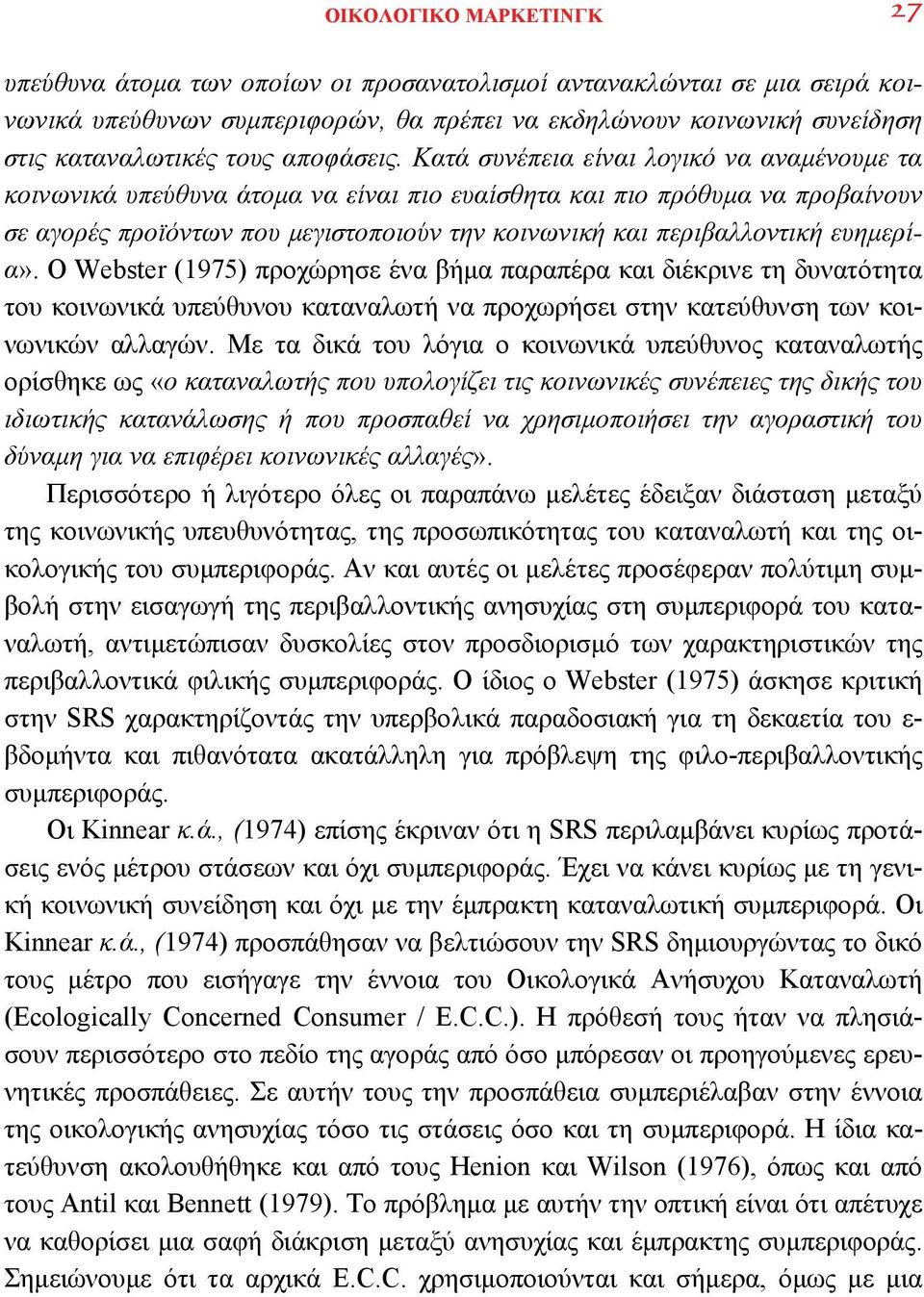 Κατά συνέπεια είναι λογικό να αναμένουμε τα κοινωνικά υπεύθυνα άτομα να είναι πιο ευαίσθητα και πιο πρόθυμα να προβαίνουν σε αγορές προϊόντων που μεγιστοποιούν την κοινωνική και περιβαλλοντική