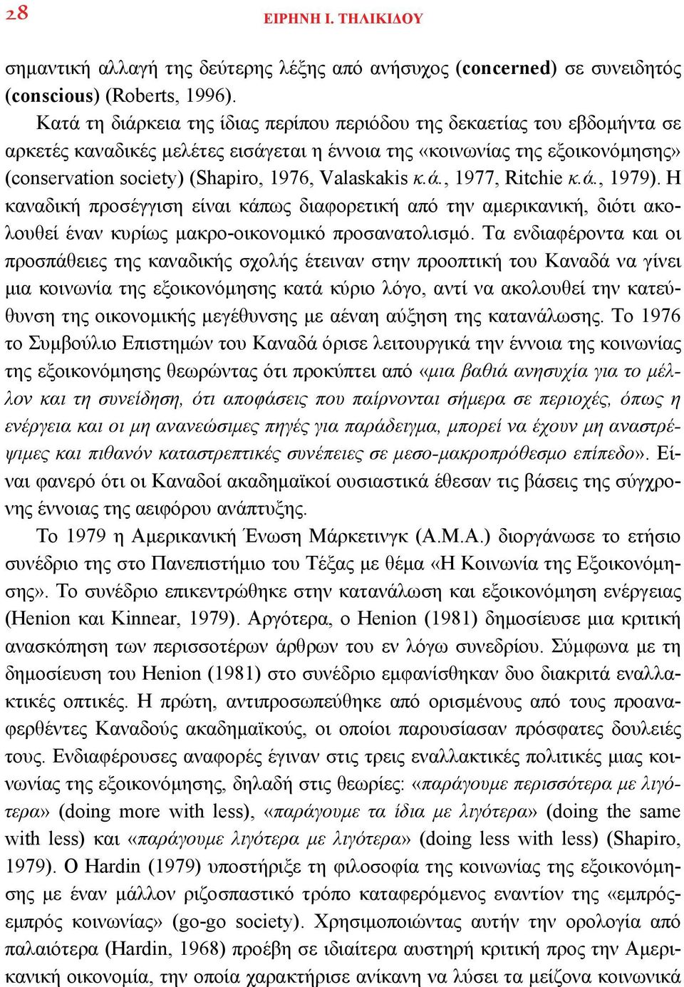 Valaskakis κ.ά., 1977, Ritchie κ.ά., 1979). Η καναδική προσέγγιση είναι κάπως διαφορετική από την αμερικανική, διότι ακολουθεί έναν κυρίως μακρο-οικονομικό προσανατολισμό.