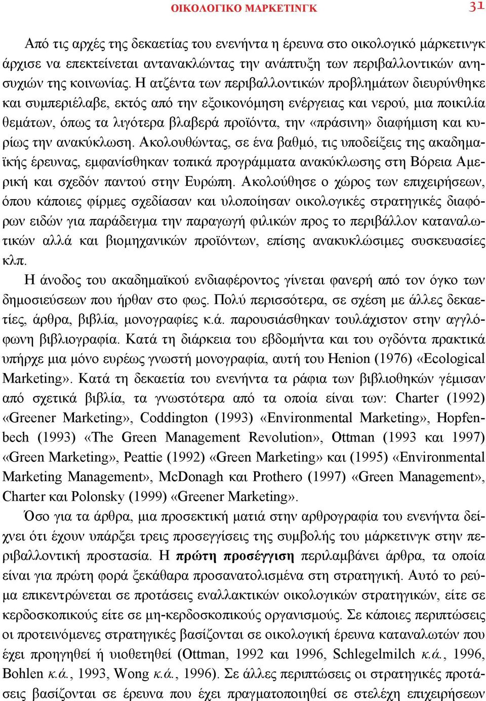 διαφήμιση και κυρίως την ανακύκλωση. Ακολουθώντας, σε ένα βαθμό, τις υποδείξεις της ακαδημαϊκής έρευνας, εμφανίσθηκαν τοπικά προγράμματα ανακύκλωσης στη Βόρεια Αμερική και σχεδόν παντού στην Ευρώπη.