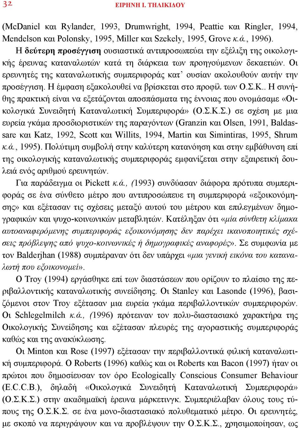 Οι ερευνητές της καταναλωτικής συμπεριφοράς κατ ουσίαν ακολουθούν αυτήν την προσέγγιση. Η έμφαση εξακολουθεί να βρίσκεται στο προφίλ των Ο.Σ.Κ.