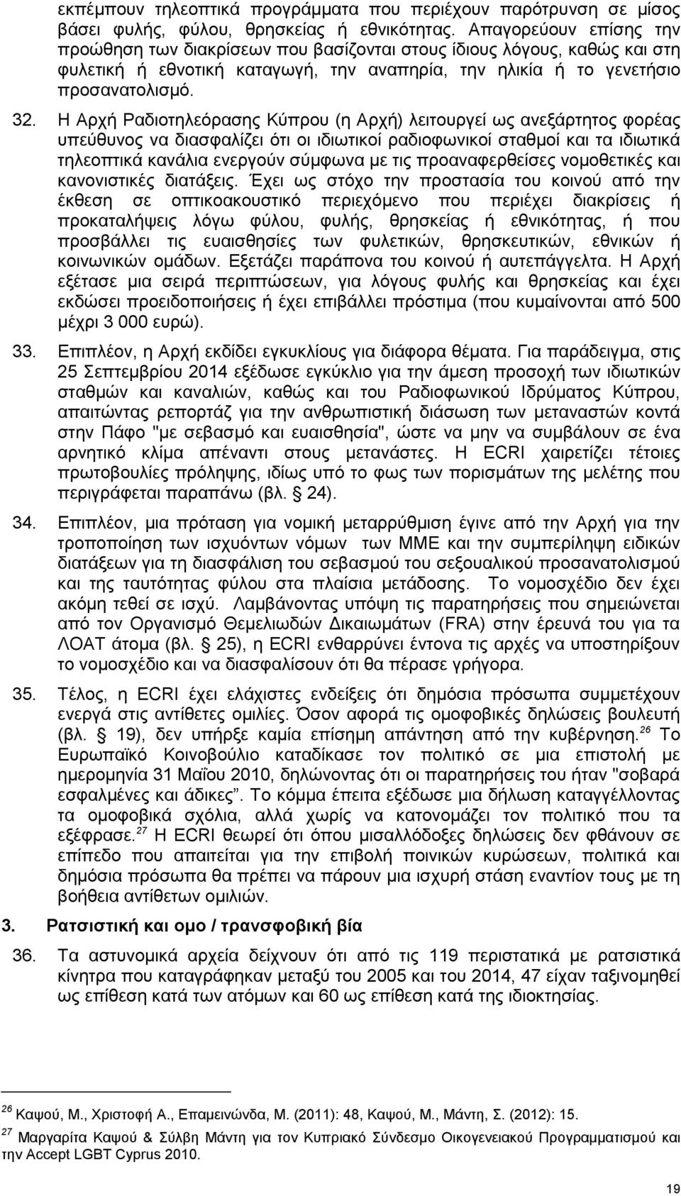 Η Αρχή Ραδιοτηλεόρασης Κύπρου (η Αρχή) λειτουργεί ως ανεξάρτητος φορέας υπεύθυνος να διασφαλίζει ότι οι ιδιωτικοί ραδιοφωνικοί σταθμοί και τα ιδιωτικά τηλεοπτικά κανάλια ενεργούν σύμφωνα με τις