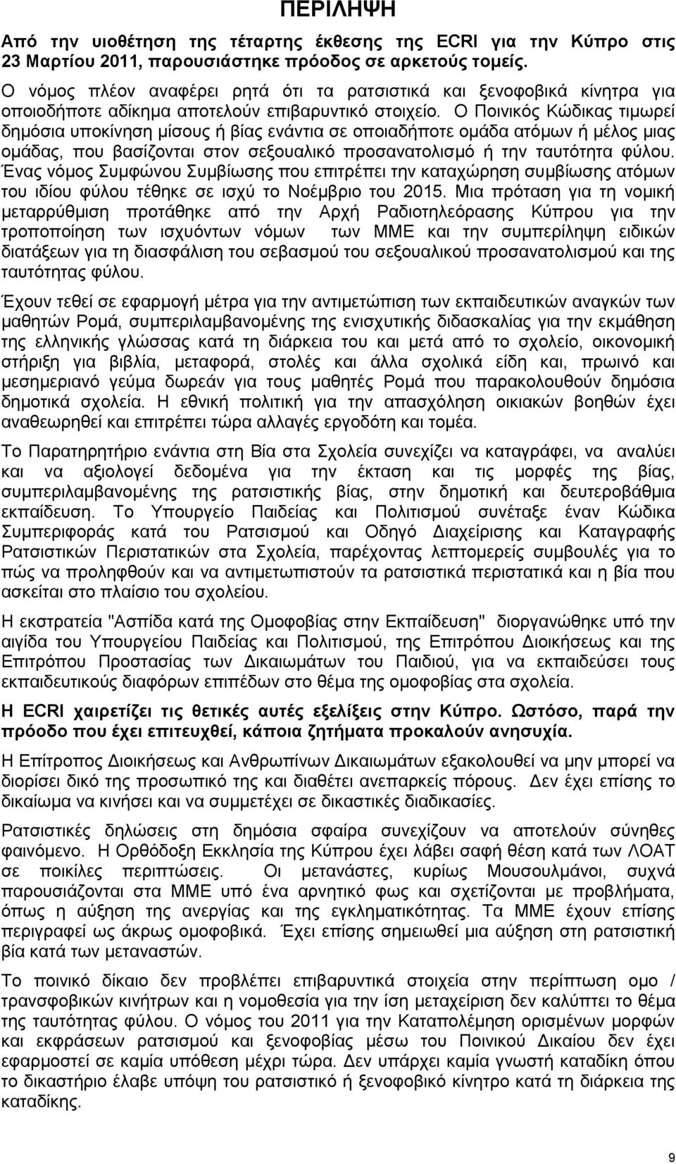 Ο Ποινικός Κώδικας τιμωρεί δημόσια υποκίνηση μίσους ή βίας ενάντια σε οποιαδήποτε ομάδα ατόμων ή μέλος μιας ομάδας, που βασίζονται στον σεξουαλικό προσανατολισμό ή την ταυτότητα φύλου.