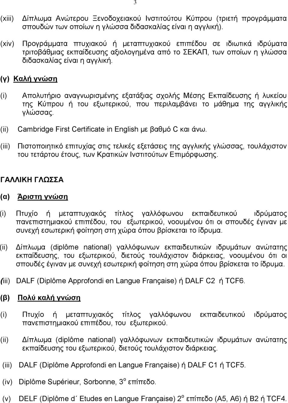 (γ) Καλή γνώση Απολυτήριο αναγνωρισμένης εξατάξιας σχολής Μέσης Εκπαίδευσης ή λυκείου της Κύπρου ή του εξωτερικού, που περιλαμβάνει το μάθημα της αγγλικής γλώσσας.