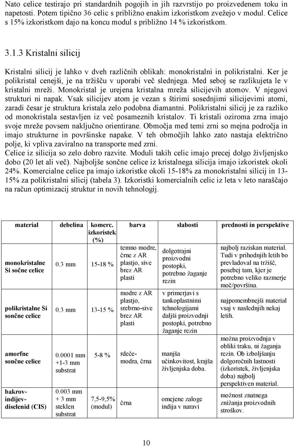 Ker je polikristal cenejši, je na tržišču v uporabi več slednjega. Med seboj se razlikujeta le v kristalni mreži. Monokristal je urejena kristalna mreža silicijevih atomov.