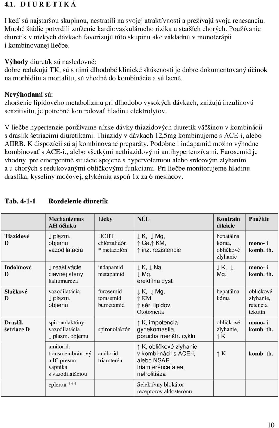 Výhody diuretík sú nasledovné: dobre redukujú TK, sú s nimi dlhodobé klinické skúsenosti je dobre dokumentovaný účinok na morbiditu a mortalitu, sú vhodné do kombinácie a sú lacné.