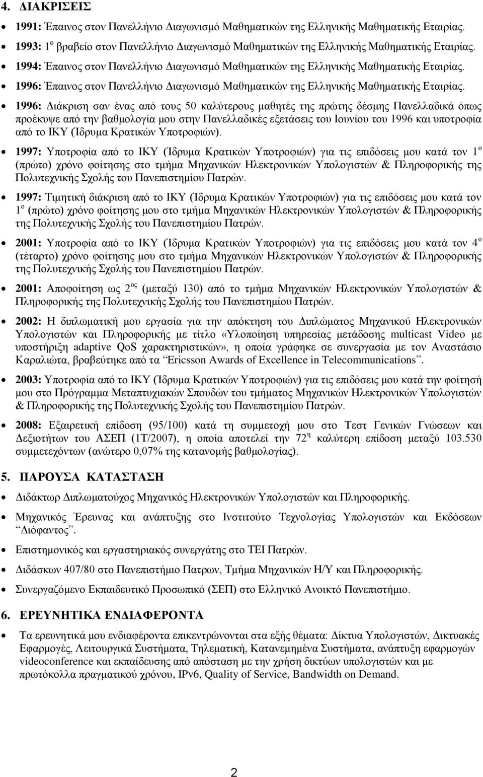 1996: Διάκριση σαν ένας από τους 50 καλύτερους μαθητές της πρώτης δέσμης Πανελλαδικά όπως προέκυψε από την βαθμολογία μου στην Πανελλαδικές εξετάσεις του Ιουνίου του 1996 και υποτροφία από το ΙΚΥ