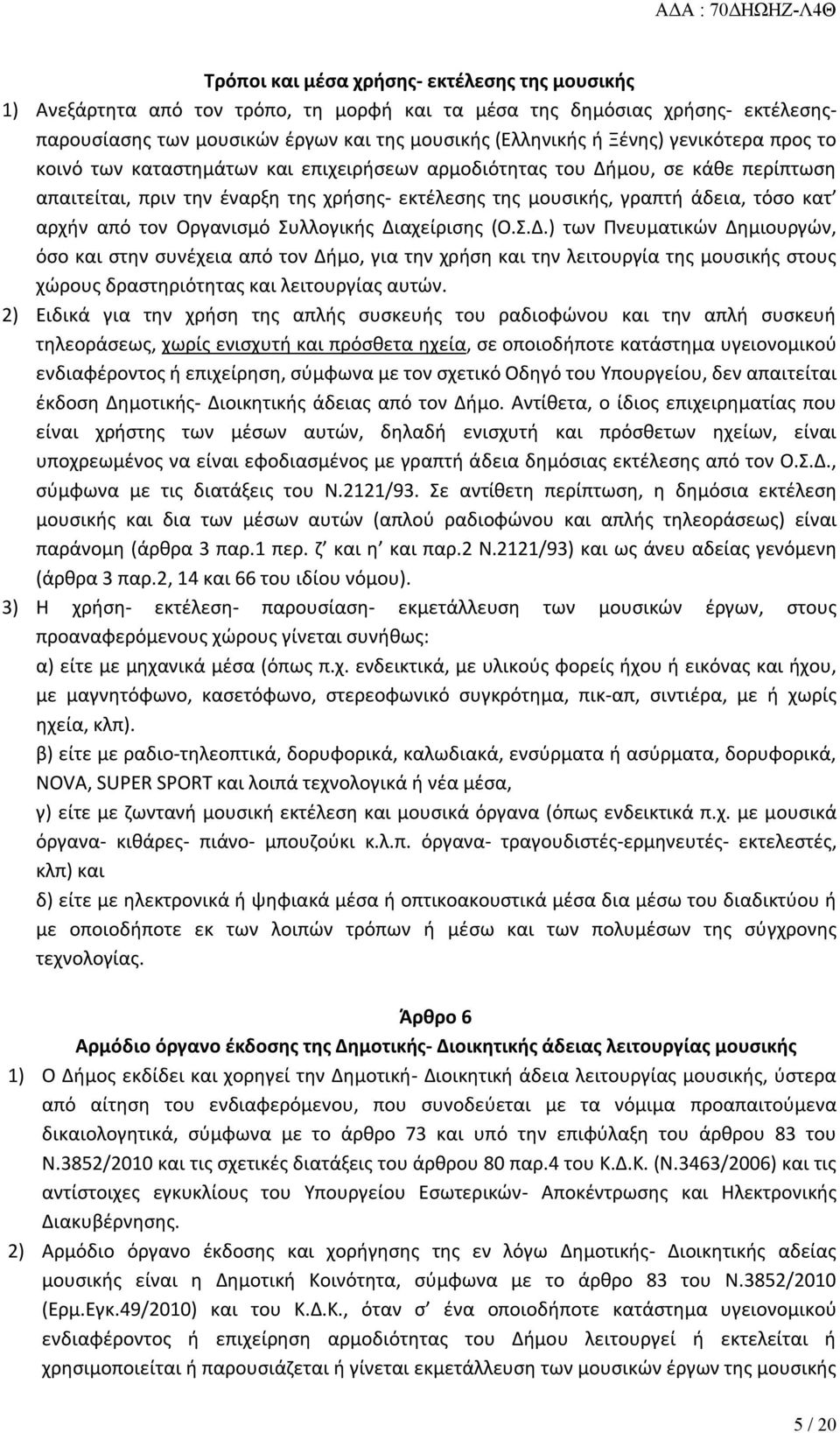 τον Οργανισμό Συλλογικής Διαχείρισης (Ο.Σ.Δ.) των Πνευματικών Δημιουργών, όσο και στην συνέχεια από τον Δήμο, για την χρήση και την λειτουργία της μουσικής στους χώρους δραστηριότητας και λειτουργίας αυτών.