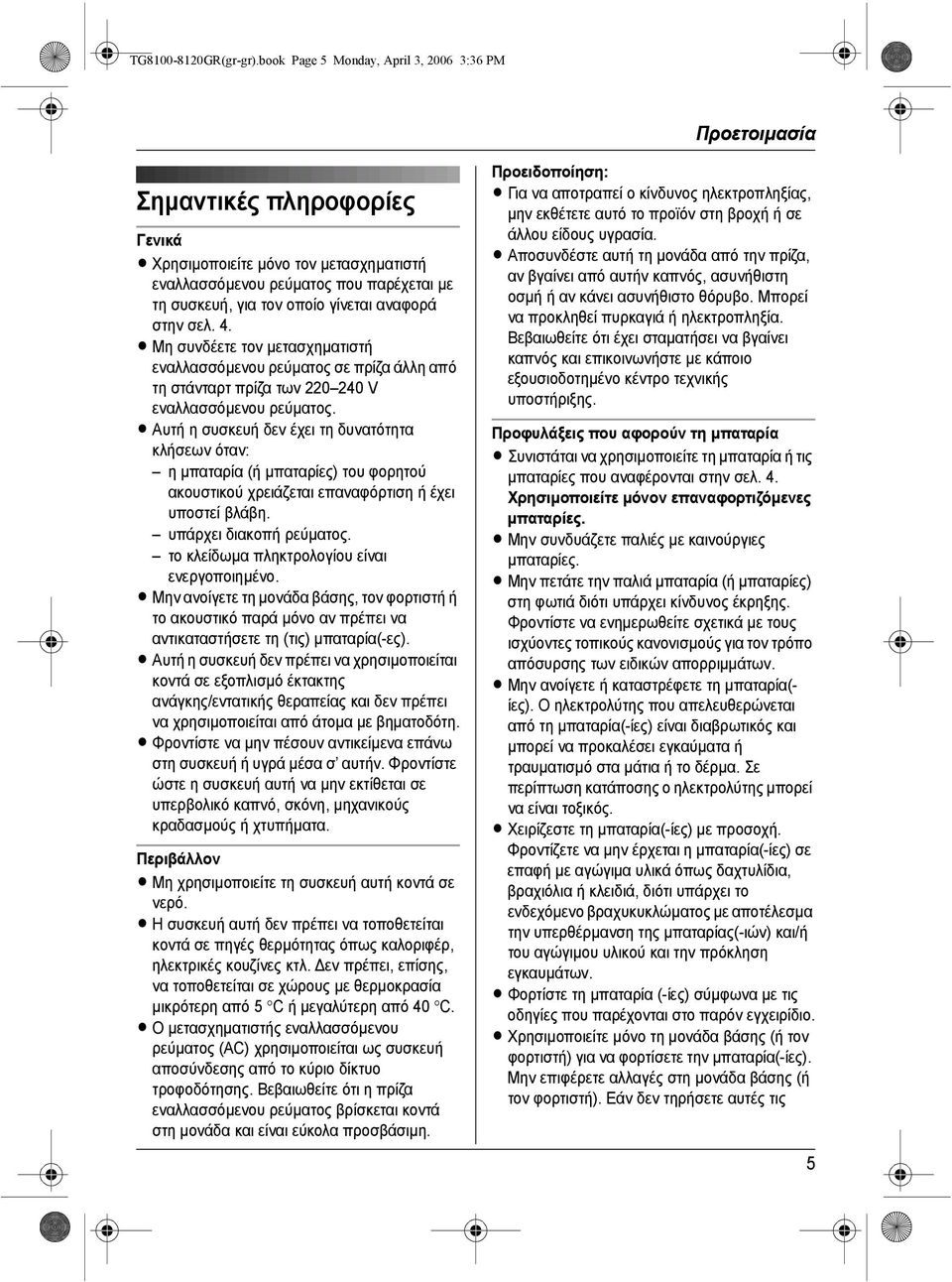 γίνεται αναφορά στην σελ. 4. L Μη συνδέετε τον µετασχηµατιστή εναλλασσόµενου ρεύµατος σε πρίζα άλλη από τη στάνταρτ πρίζα των 220 240 V εναλλασσόµενου ρεύµατος.