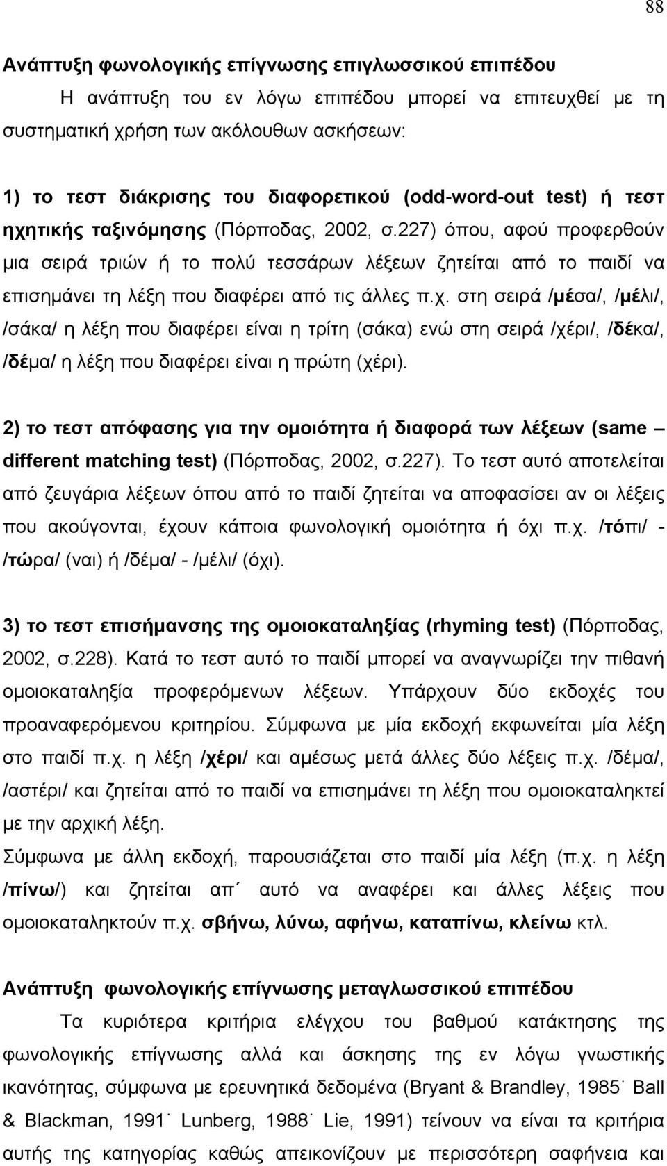 227) όπου, αφού προφερθούν μια σειρά τριών ή το πολύ τεσσάρων λέξεων ζητείται από το παιδί να επισημάνει τη λέξη που διαφέρει από τις άλλες π.χ.