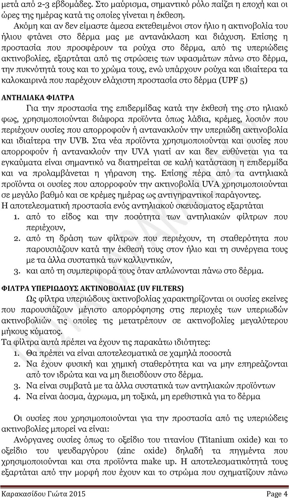 Επίσης η προστασία που προσφέρουν τα ρούχα στο δέρµα, από τις υπεριώδεις ακτινοβολίες, εξαρτάται από τις στρώσεις των υφασµάτων πάνω στο δέρµα, την πυκνότητά τους και το χρώµα τους, ενώ υπάρχουν