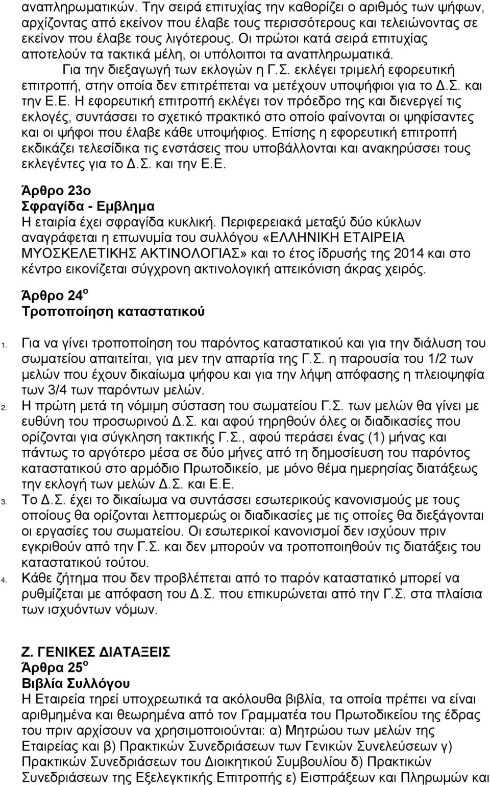 εκλέγει τριμελή εφορευτική επιτροπή, στην οποία δεν επιτρέπεται να μετέχουν υποψήφιοι για το Δ.Σ. και την Ε.