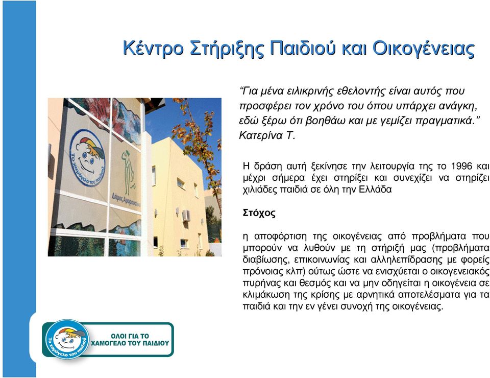 Η δράση αυτή ξεκίνησε την λειτουργία της το 1996 και µέχρι σήµερα έχει στηρίξει και συνεχίζει να στηρίζει χιλιάδες παιδιά σε όλη την Ελλάδα Στόχος η αποφόρτιση της
