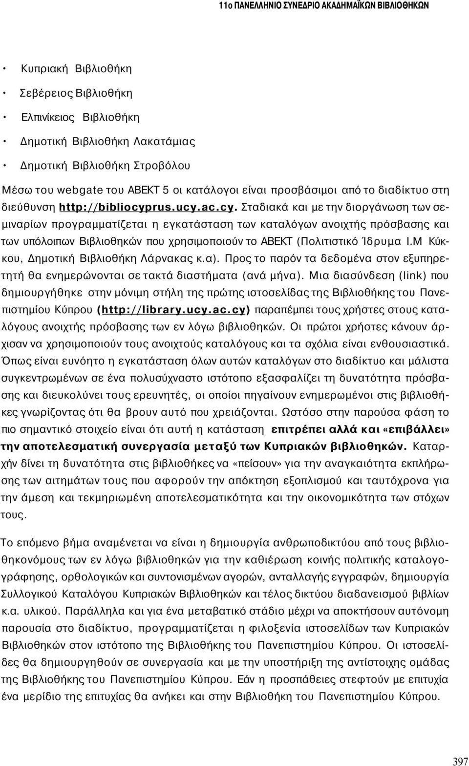 rus.ucy.ac.cy. Σταδιακά και με την διοργάνωση των σεμιναρίων προγραμματίζεται η εγκατάσταση των καταλόγων ανοιχτής πρόσβασης και των υπόλοιπων Βιβλιοθηκών που χρησιμοποιούν το ΑΒΕΚΤ (Πολιτιστικό Ίδρυμα Ι.