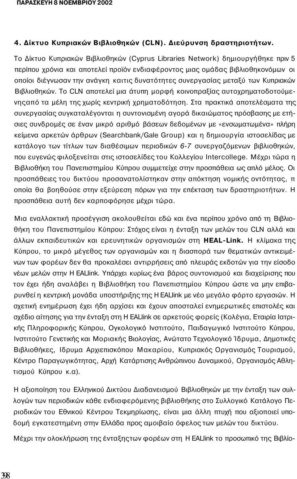 δυνατότητες συνεργασίας μεταξύ των Κυπριακών Βιβλιοθηκών. To CLN αποτελεί μια άτυπη μορφή κοινοπραξίας αυτοχρηματοδοτούμενηςαπό τα μέλη της χωρίς κεντρική χρηματοδότηση.