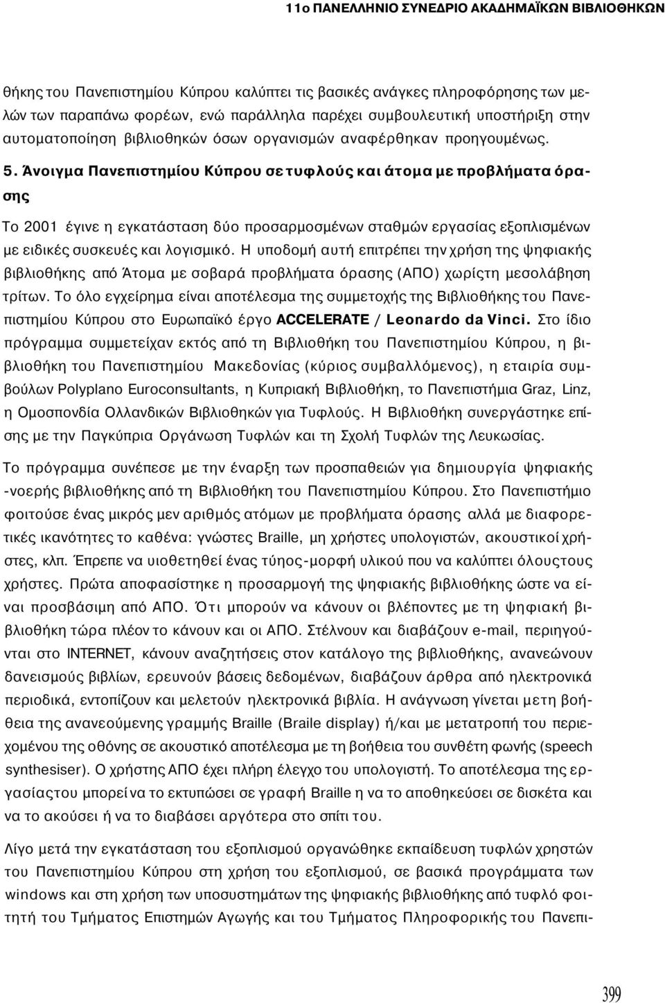 Άνοιγμα Πανεπιστημίου Κύπρου σε τυφλούς και άτομα με προβλήματα όρασης Το 2001 έγινε η εγκατάσταση δύο προσαρμοσμένων σταθμών εργασίας εξοπλισμένων με ειδικές συσκευές και λογισμικό.