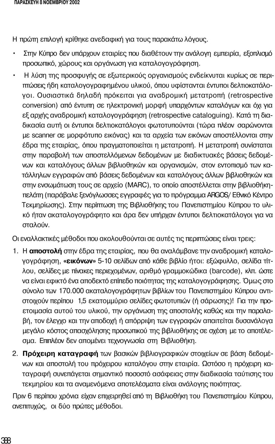 Η λύση της προσφυγής σε εξωτερικούς οργανισμούς ενδείκνυται κυρίως σε περιπτώσεις ήδη καταλογογραφημένου υλικού, όπου υφίστανται έντυποι δελτιοκατάλογοι.