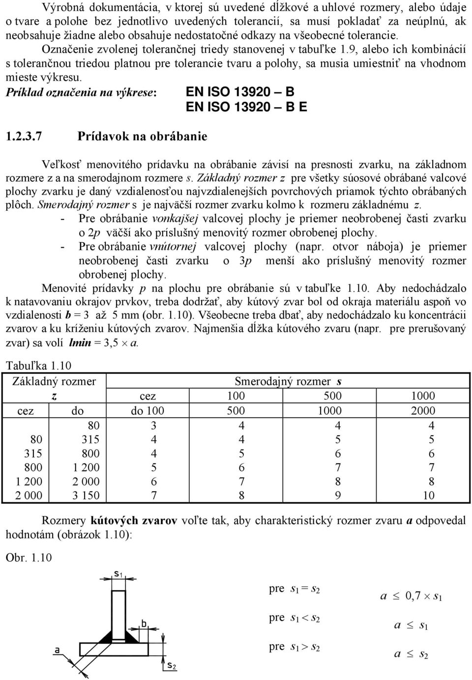 9, alebo ich kombinácií s tolerančnou triedou platnou pre tolerancie tvaru a polohy, sa musia umiestniť na vhodnom mieste výkresu. Príklad označenia na výkrese: 1.2.3.