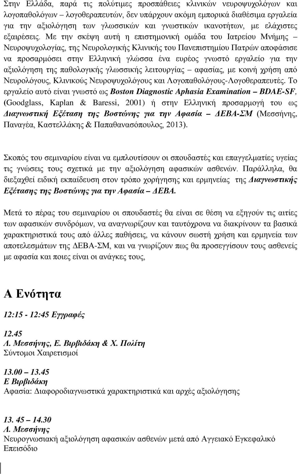 Με την σκέψη αυτή η επιστημονική ομάδα του Ιατρείου Μνήμης Νευροψυχολογίας, της Νευρολογικής Κλινικής του Πανεπιστημίου Πατρών αποφάσισε να προσαρμόσει στην Ελληνική γλώσσα ένα ευρέος γνωστό εργαλείο