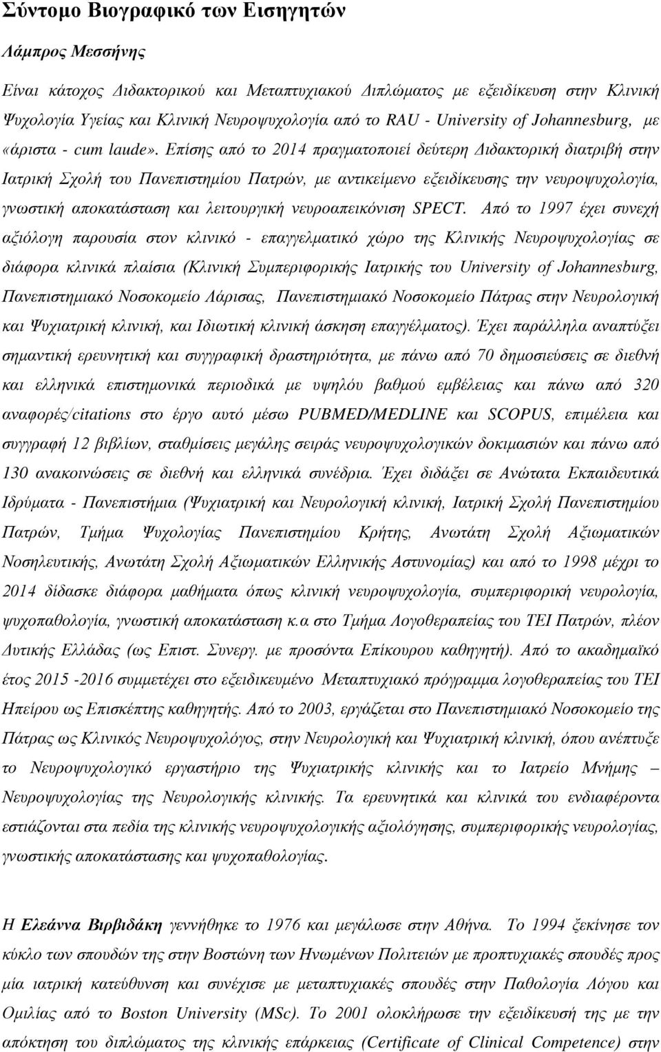 Επίσης από το 2014 πραγματοποιεί δεύτερη Διδακτορική διατριβή στην Ιατρική Σχολή του Πανεπιστημίου Πατρών, με αντικείμενο εξειδίκευσης την νευροψυχολογία, γνωστική αποκατάσταση και λειτουργική
