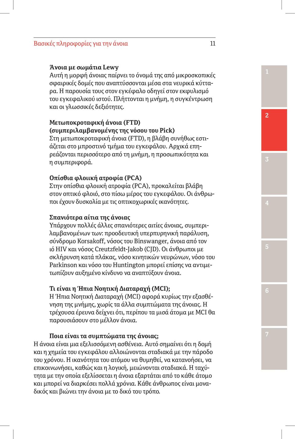 Μετωποκροταφική άνοια (FTD) (συμπεριλαμβανομένης της νόσου του Pick) Στη μετωποκροταφική άνοια (FTD), η βλάβη συνήθως εστιάζεται στο μπροστινό τμήμα του εγκεφάλου.