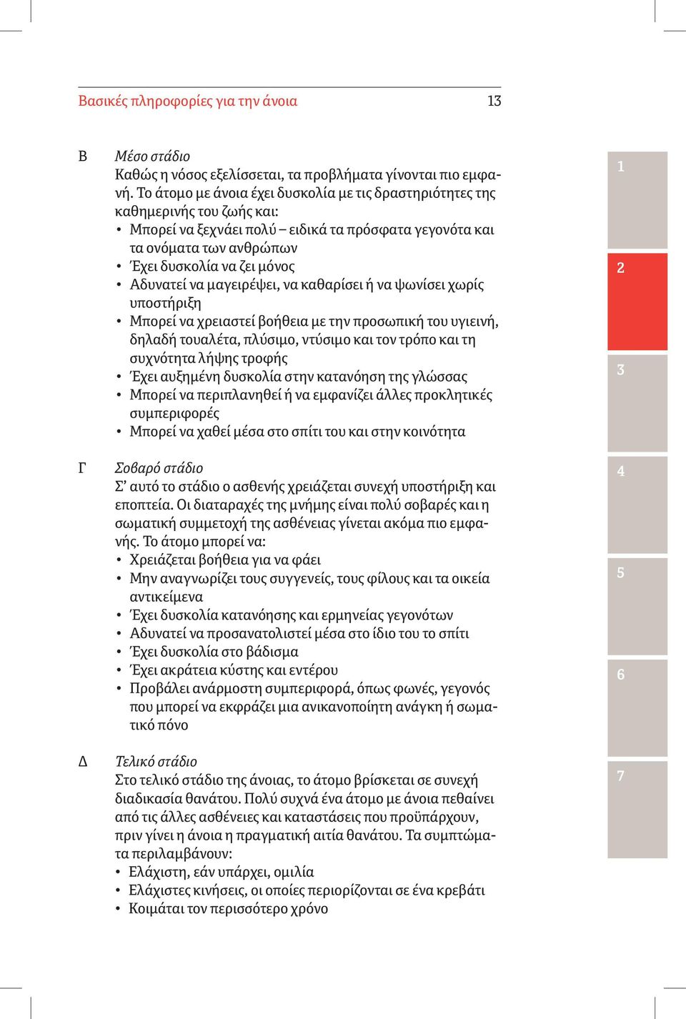 να μαγειρέψει, να καθαρίσει ή να ψωνίσει χωρίς υποστήριξη Μπορεί να χρειαστεί βοήθεια με την προσωπική του υγιεινή, δηλαδή τουαλέτα, πλύσιμο, ντύσιμο και τον τρόπο και τη συχνότητα λήψης τροφής Έχει