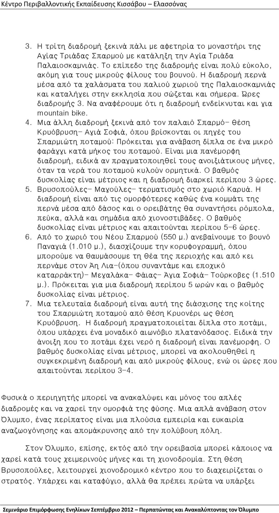 Η διαδρομή περνά μέσα από τα χαλάσματα του παλιού χωριού της Παλαιοσκαμνιάς και καταλήγει στην εκκλησία που σώζεται και σήμερα. Ώρες διαδρομής 3.