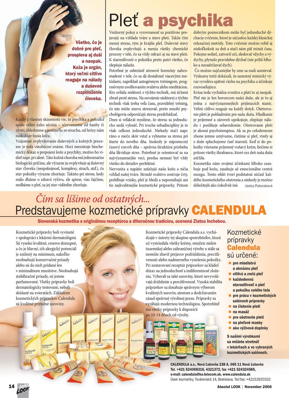 Neobsahujú stabilizačné prísady, sú jemne parfumované. Všetky prípravky boli dermatologicky testované, neboli skúšané na zvieratách.