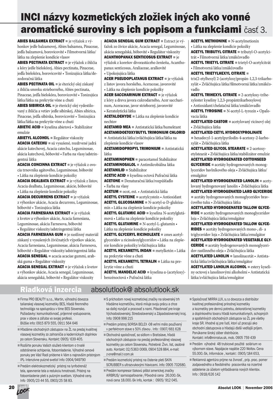 výťažok z ihličia a kôry jedle bielokôrej, Abies pectinata, Pinaceae, jedľa bielokôra, borovicovité Tonizujúca látka/dezodoračná látka ABIES PECTINATA OIL je éterický olej získaný z ihličia smreku