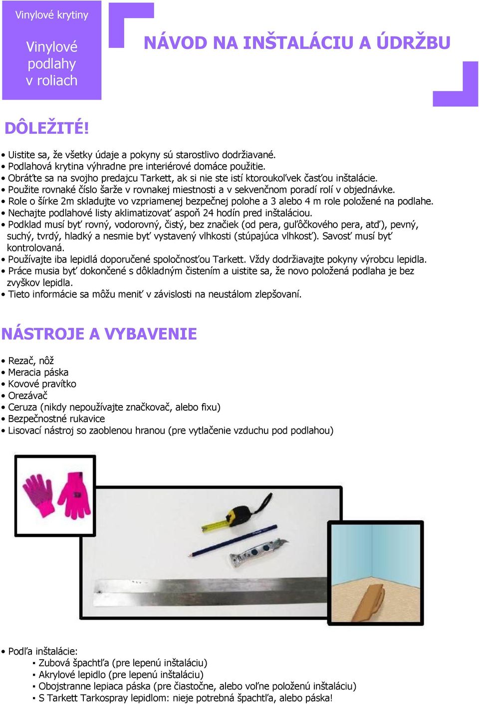 Použite rovnaké číslo šarže v rovnakej miestnosti a v sekvenčnom poradí rolí v objednávke. Role o šírke 2m skladujte vo vzpriamenej bezpečnej polohe a 3 alebo 4 m role položené na podlahe.
