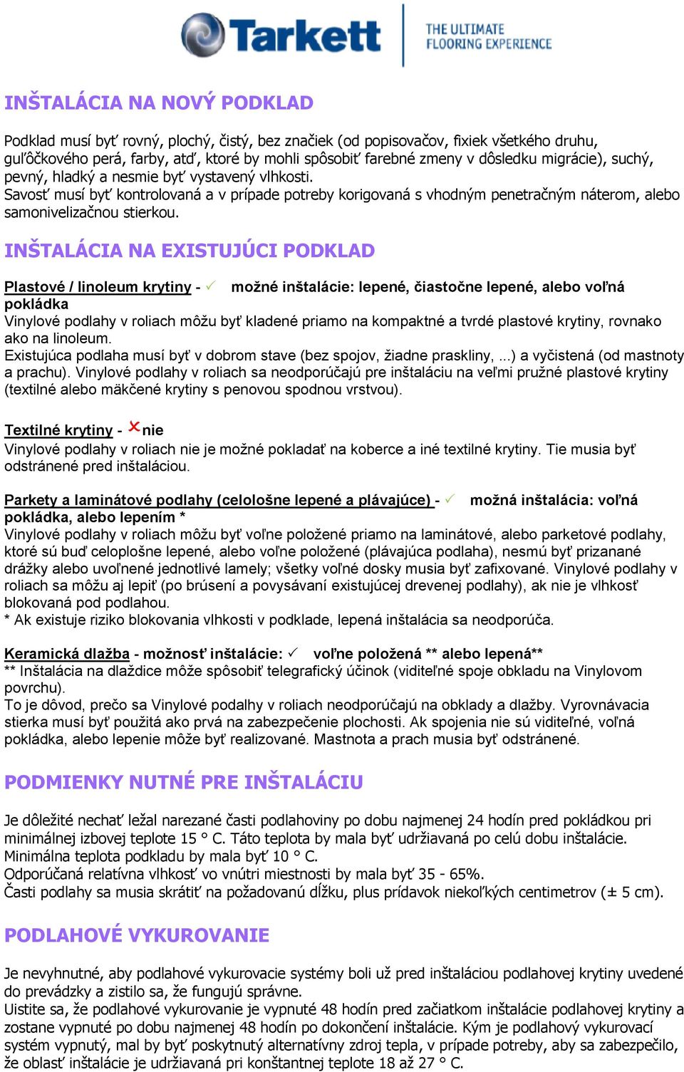 INŠTALÁCIA NA EXISTUJÚCI PODKLAD Plastové / linoleum krytiny - možné inštalácie: lepené, čiastočne lepené, alebo voľná pokládka Vinylové podlahy v roliach môžu byť kladené priamo na kompaktné a tvrdé