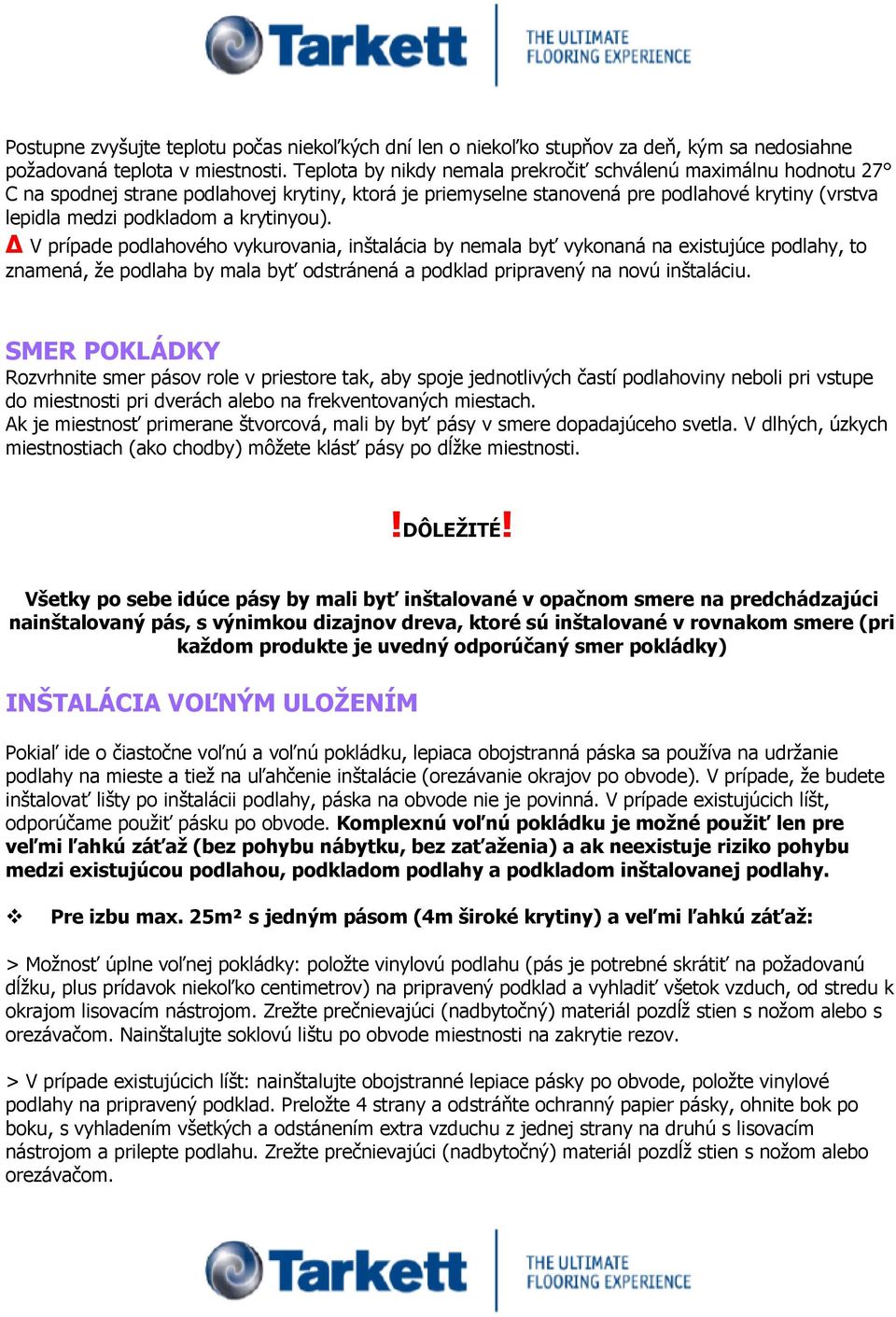 krytinyou). Δ V prípade podlahového vykurovania, inštalácia by nemala byť vykonaná na existujúce podlahy, to znamená, že podlaha by mala byť odstránená a podklad pripravený na novú inštaláciu.