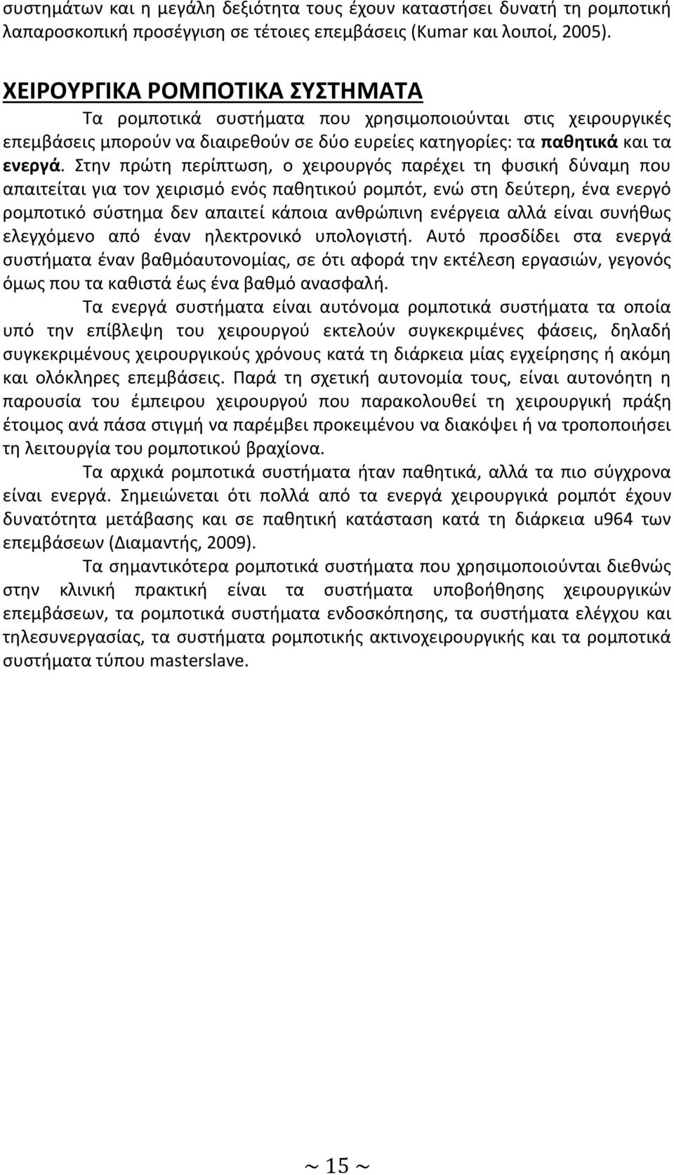 Στην πρώτη περίπτωση, ο χειρουργός παρέχει τη φυσική δύναμη που απαιτείται για τον χειρισμό ενός παθητικού ρομπότ, ενώ στη δεύτερη, ένα ενεργό ρομποτικό σύστημα δεν απαιτεί κάποια ανθρώπινη ενέργεια