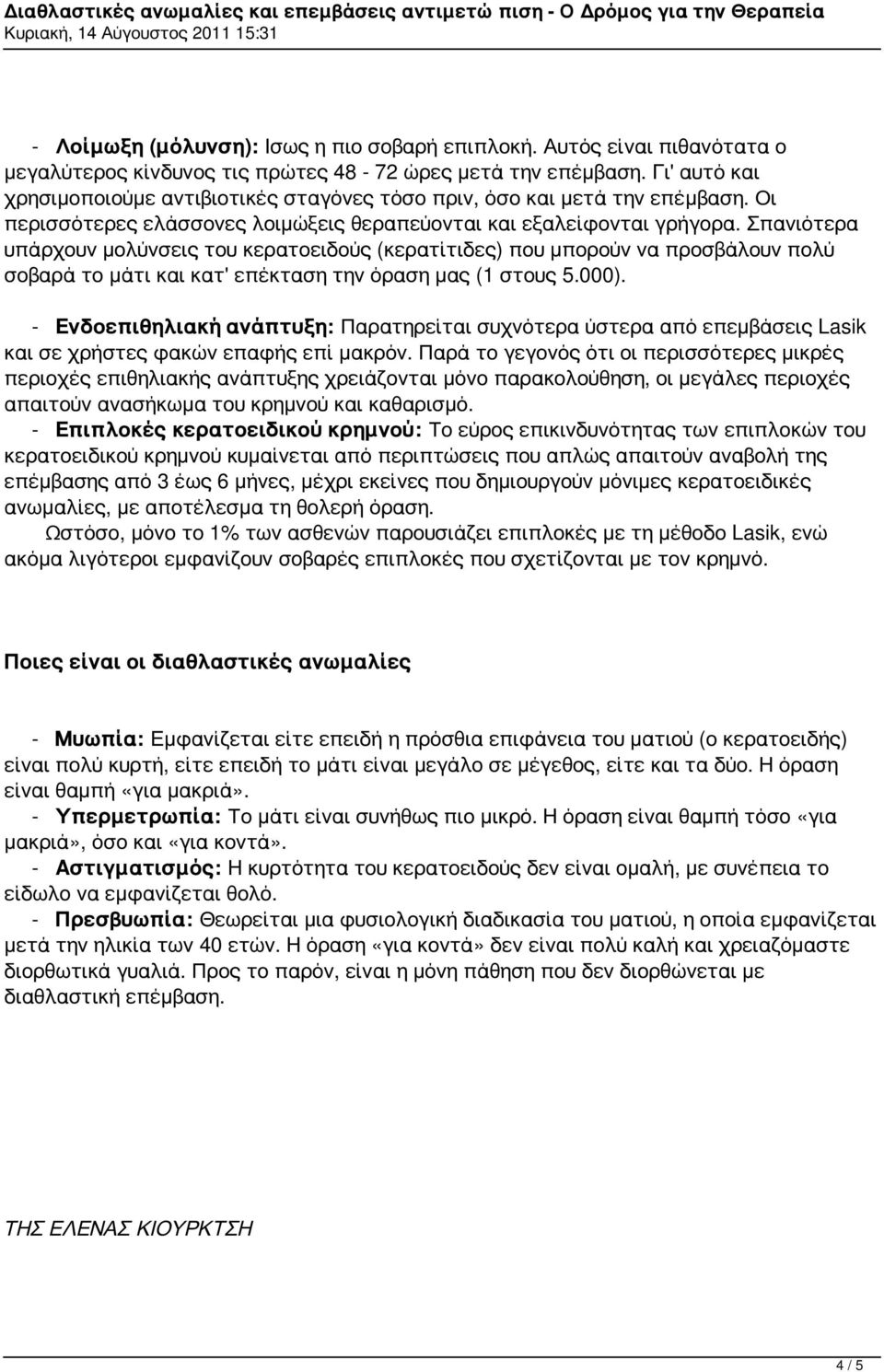 Σπανιότερα υπάρχουν μολύνσεις του κερατοειδούς (κερατίτιδες) που μπορούν να προσβάλουν πολύ σοβαρά το μάτι και κατ' επέκταση την όραση μας (1 στους 5.000).