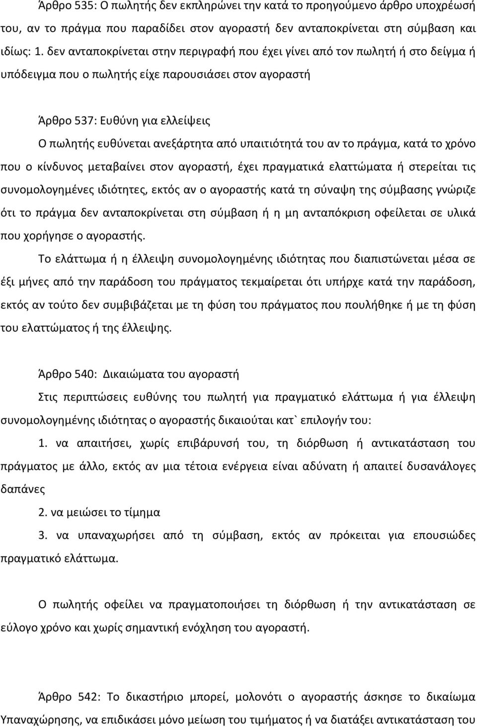 από υπαιτιότητά του αν το πράγμα, κατά το χρόνο που ο κίνδυνος μεταβαίνει στον αγοραστή, έχει πραγματικά ελαττώματα ή στερείται τις συνομολογημένες ιδιότητες, εκτός αν ο αγοραστής κατά τη σύναψη της