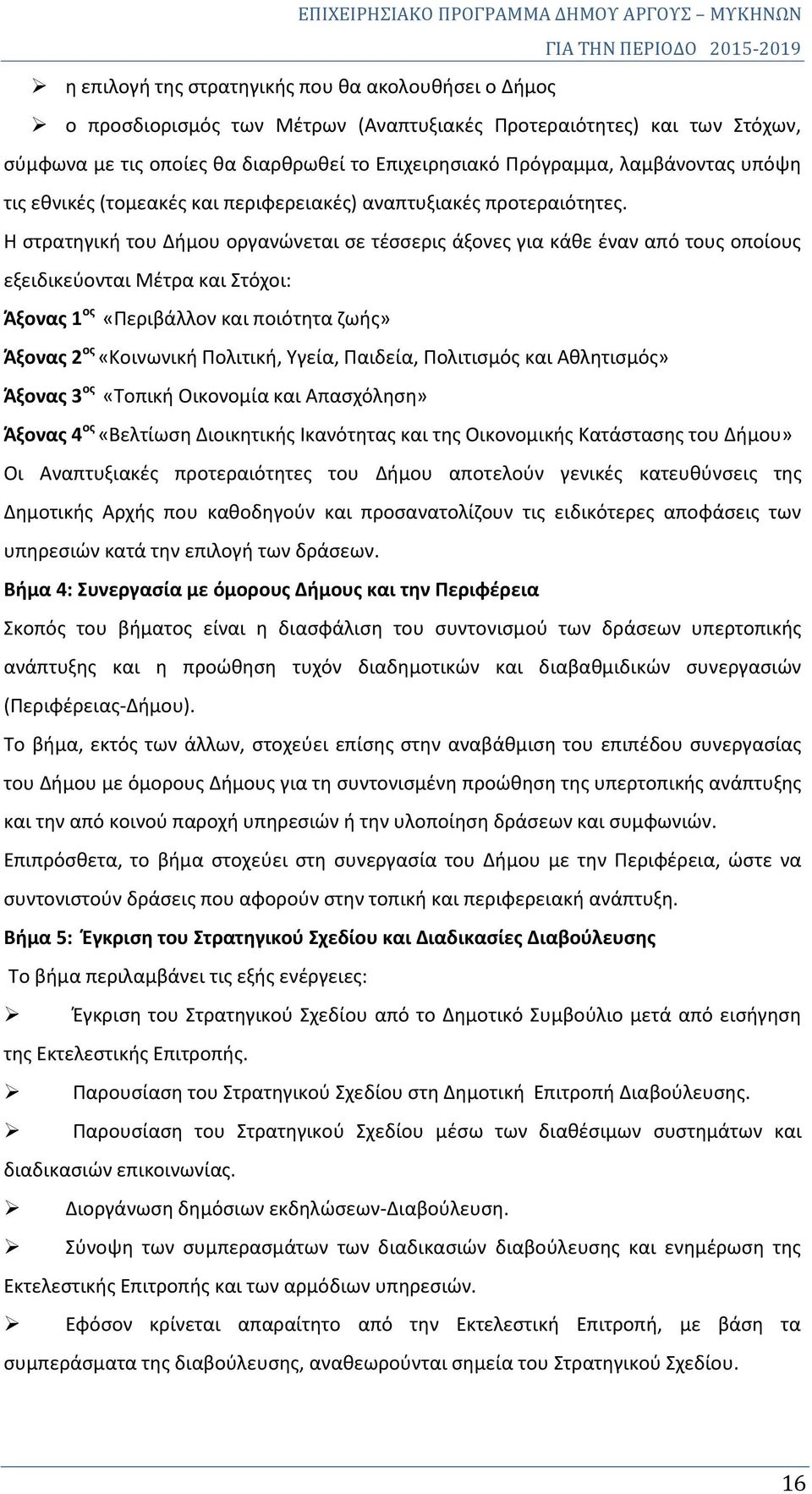 Η στρατηγική του Δήμου οργανώνεται σε τέσσερις άξονες για κάθε έναν από τους οποίους εξειδικεύονται Μέτρα και Στόχοι: Άξονας 1 ος «Περιβάλλον και ποιότητα ζωής» Άξονας 2 ος «Κοινωνική Πολιτική,